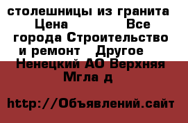 столешницы из гранита › Цена ­ 17 000 - Все города Строительство и ремонт » Другое   . Ненецкий АО,Верхняя Мгла д.